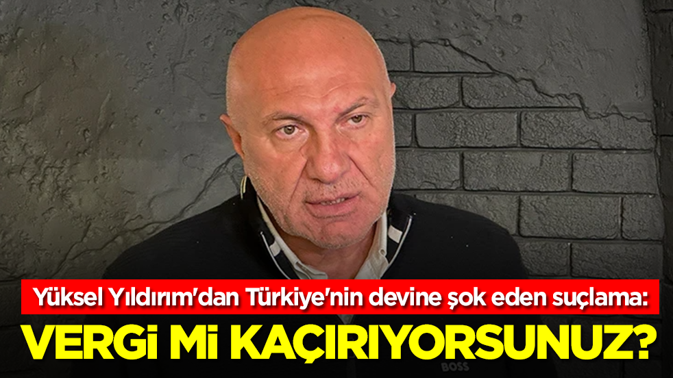 Yüksel Yıldırım'dan Türkiye'nin devine şok eden suçlama: Vergi mi kaçırıyorsunuz?