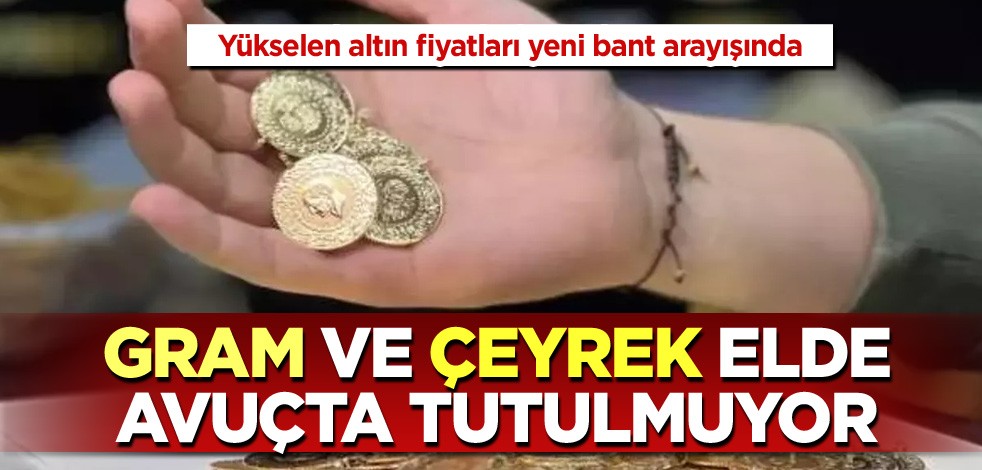 Yükselen altın fiyatları yeni bant arayışında! Gram ve çeyrek elde avuçta tutulmuyor