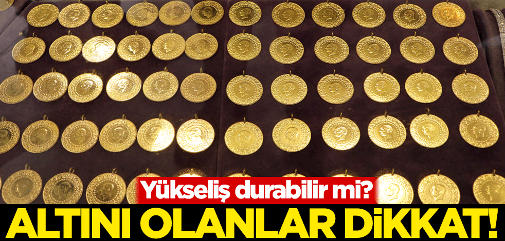 Yükseliş durabilir mi? Altını olanlar dikkat!