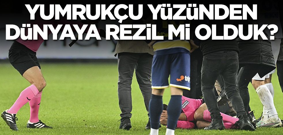 Yumrukçu yüzünden dünyaya rezil mi olduk!