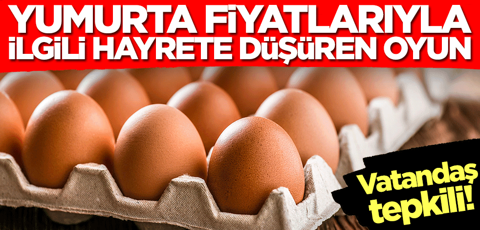 Yumurta fiyatlarıyla ilgili hayrete düşüren oyun! Vatandaşlar tepkili