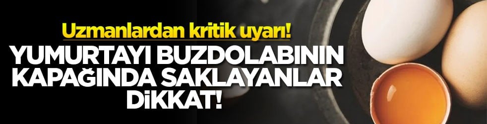 Yumurtayı buzdolabının kapağında saklayanlar dikkat! Uzmanlardan kritik uyarı