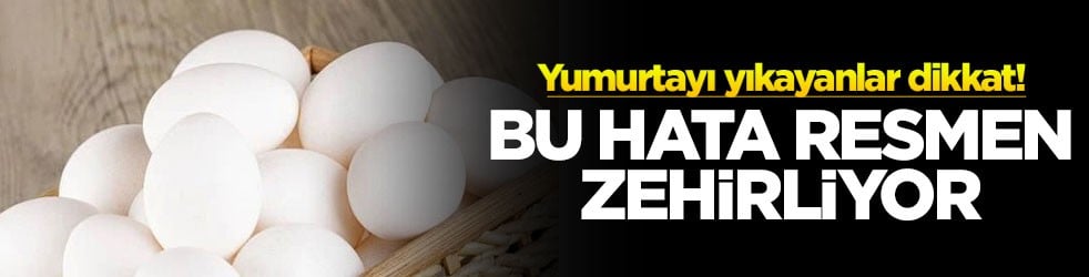 Yumurtayı yıkayanlar dikkat! Bu hata resmen zehirliyor
