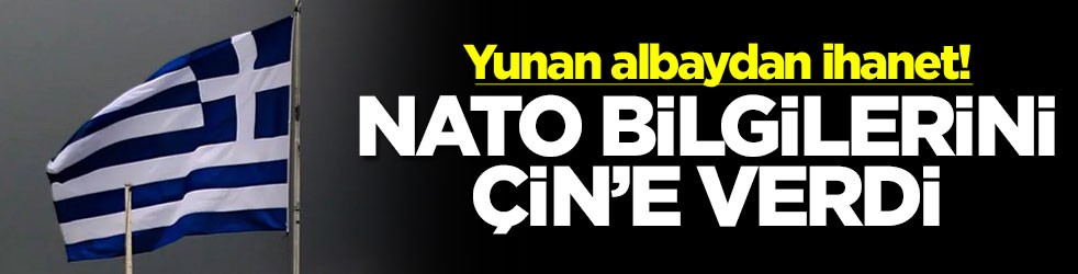 Yunan albaydan ihanet! NATO bilgilerini Çin'e verdi