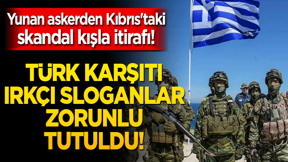Yunan askerden Kıbrıs'taki skandal kışla itirafı! Türk karşıtı ırkçı sloganlar zorunlu tutuldu!