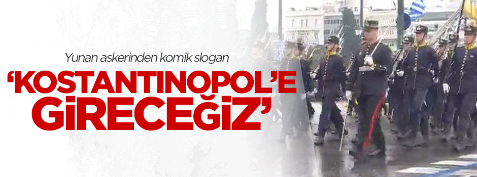 Yunan askerinden komik slogan: Kostantinopol’e gireceğiz