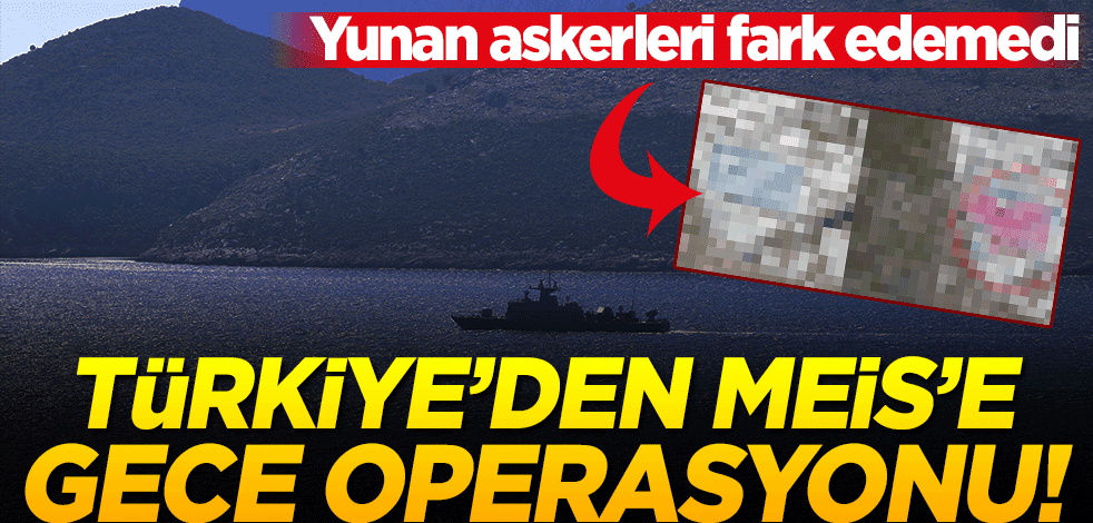 Yunan askerleri farketmedi… Türkiye’den Meis adasına gece operasyonu!