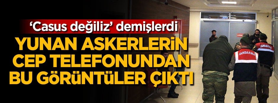 Yunan askerlerin cep telefonundan sınırda çekilen görüntüler çıktı