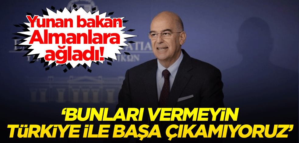 Yunan bakan Almanya'ya ağladı! "Bunları vermeyin, Türkiye ile başa çıkamıyoruz"
