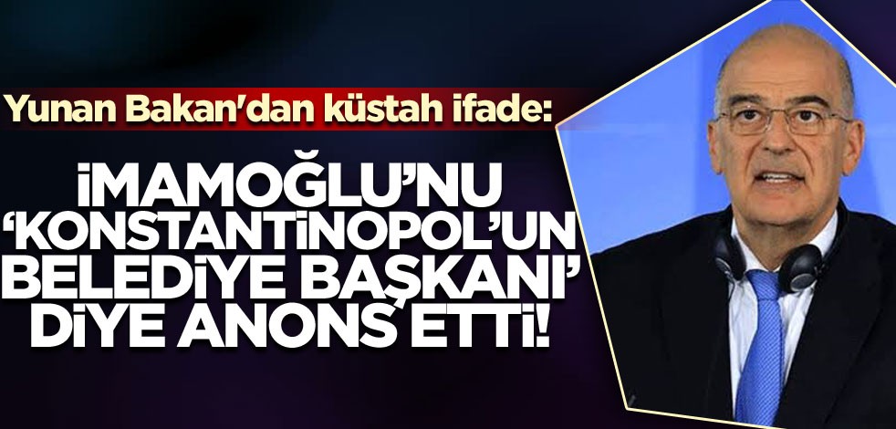 Yunan Bakan'dan küstah ifade: İmamoğlu'nu, "Konstantinopol'un Belediye Başkanı" diye anons etti!