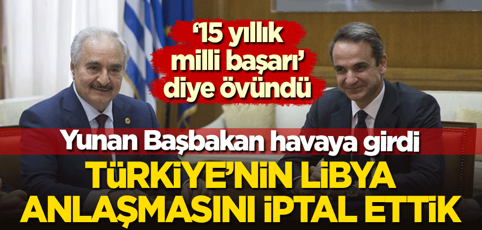 Yunan Başbakan havaya girdi: 15 yıllık milli başarı, Türkiye ile Libya'nın anlaşmasını iptal ettik