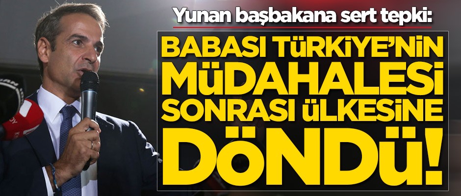 Yunan başbakana sert tepki: Babası Türkiye'nin müdahalesi sonrası ülkesine döndü