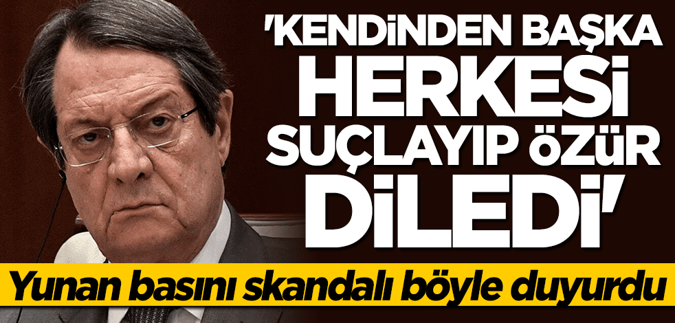 Yunan basını böyle duyurdu: Kendinden başka herkesi suçlayıp özür diledi
