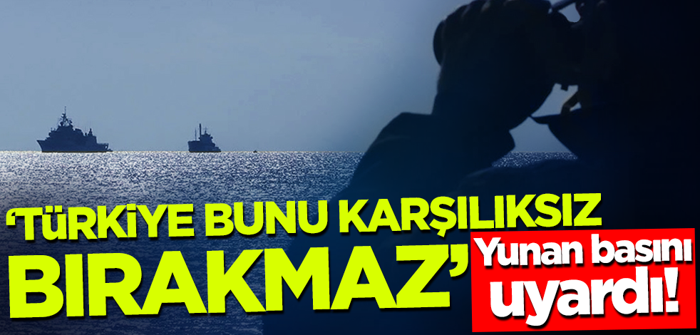 Yunan basını uyardı! 'Türkiye bunu karşılıksız bırakmaz'
