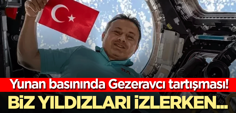 Yunan basınında Gezeravcı tartışması! Biz yıldızları izlerken...