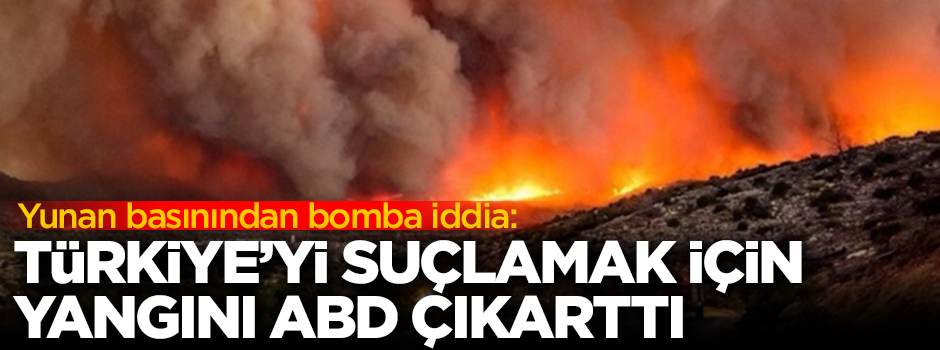 Yunan basınından bomba iddia: Türkiye'yi suçlamak isteyen ABD, Yunanistan'da orman yangını çıkardı