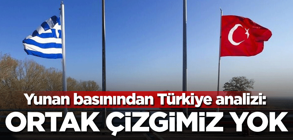 Yunan basınından Türkiye analizi: Ortak çizgimiz yok