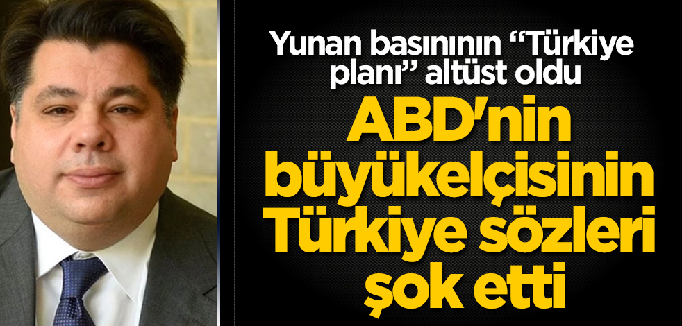 Yunan basınının "Türkiye planı" altüst oldu! ABD'nin Yunanistan Büyükelçisi'nin Türkiye sözleri şok etti