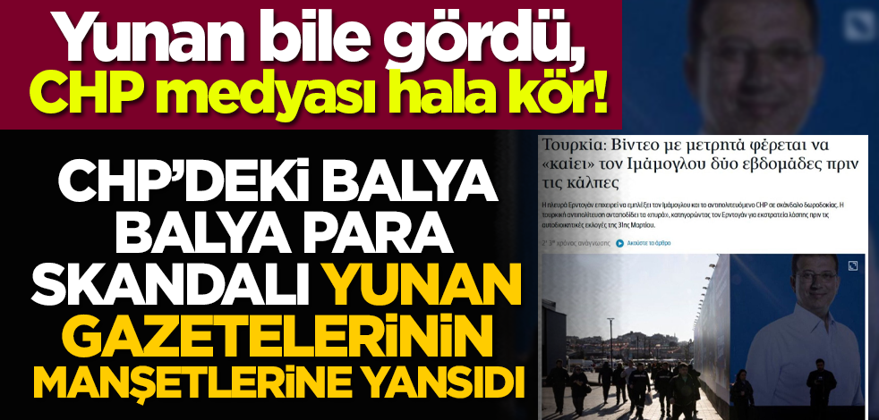 Yunan bile gördü, CHP medyası hala kör! CHP’deki balya balya para skandalı Yunan gazetelerinin manşetlerine yansıdı