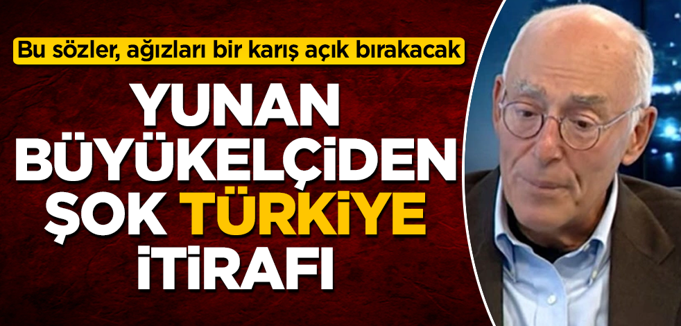 Yunan Büyükelçi'den şok Türkiye itirafı! Bu sözler, ağızları bir karış açık bırakacak