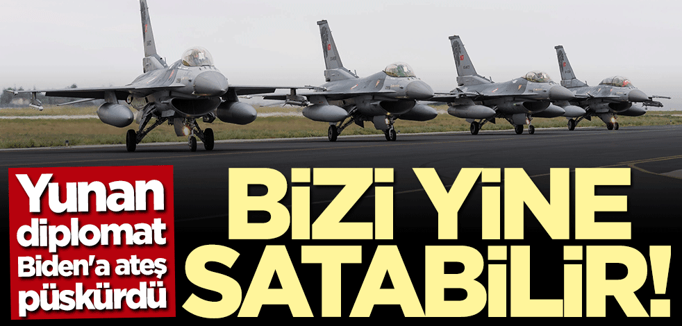 Yunan diplomat Biden'a ateş püskürdü: F-16 konusunda da bizi satabilirler