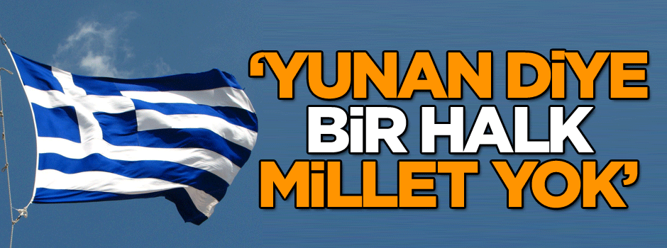 ‘Yunan diye bir halk, millet yok’