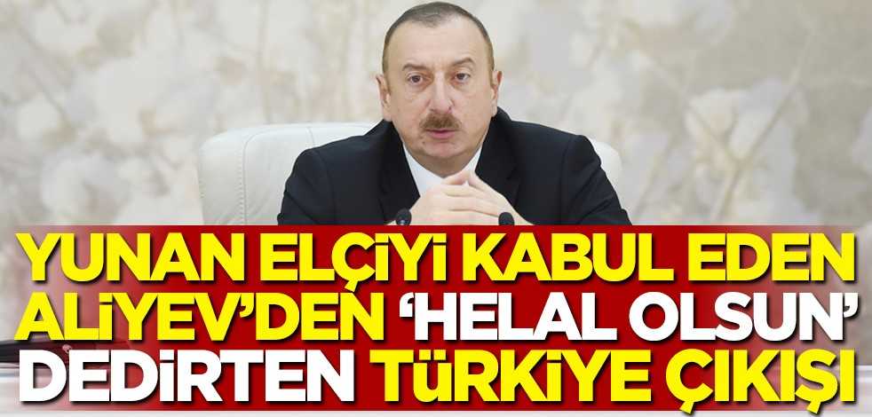 Yunan elçiyi kabul eden Azerbaycan Cumhurbaşkanı İlham Aliyev'den 'helal olsun' dedirten Türkiye çıkışı