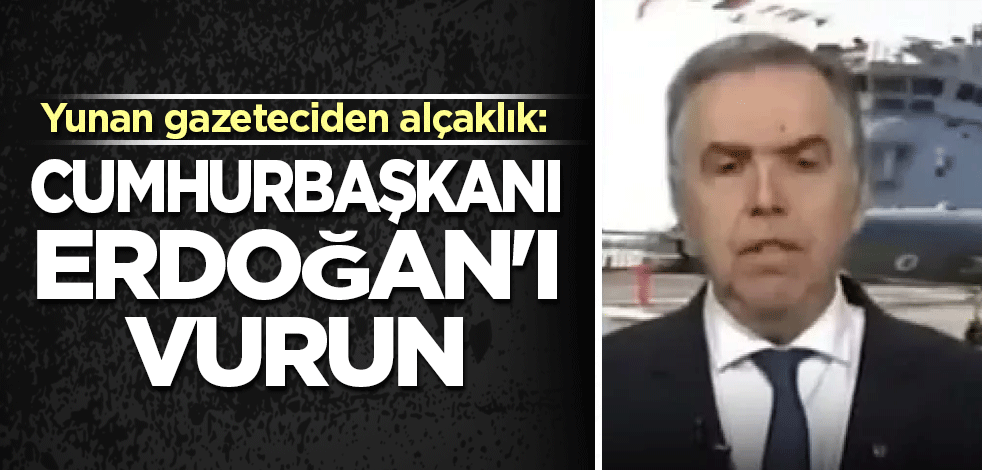 Yunan gazeteciden alçaklık: Cumhurbaşkanı Erdoğan'ı vurun