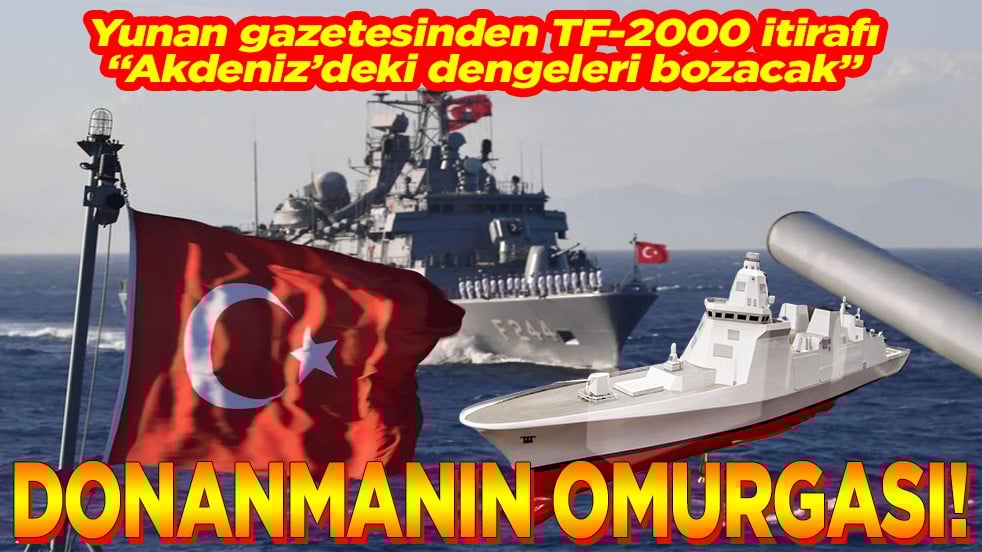 Yunan gazetesinden TF-2000 itirafı “Akdeniz’deki dengeleri bozacak” Donanmanın omurgası
