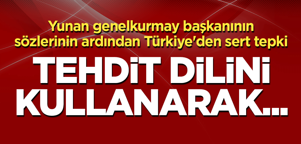 Yunan genelkurmay başkanının sözlerinin ardından Türkiye'den sert tepki: Tehdit dilini kullanarak...