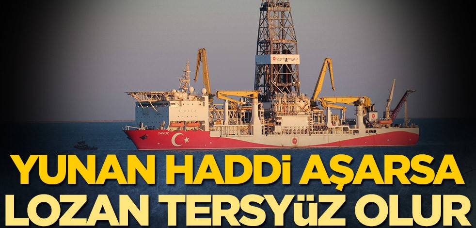 Yunan haddi aşarsa Lozan tersyüz olur