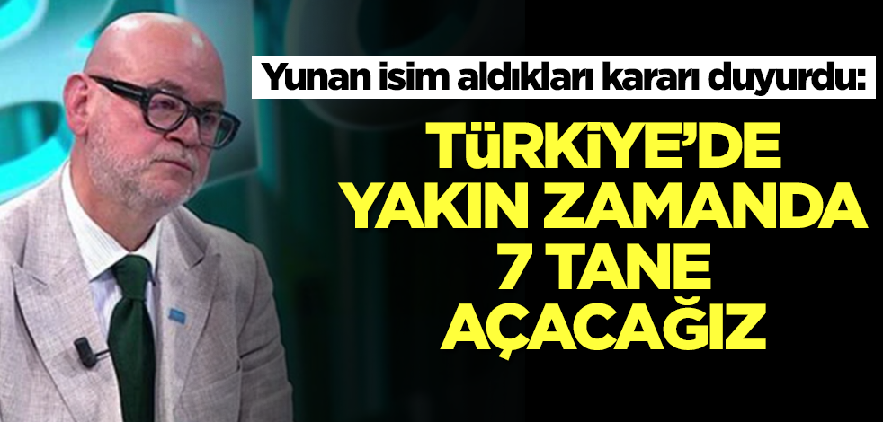 Yunan isim aldıkları kararı duyurdu: Türkiye'de yakın zamanda 7 tane açacağız