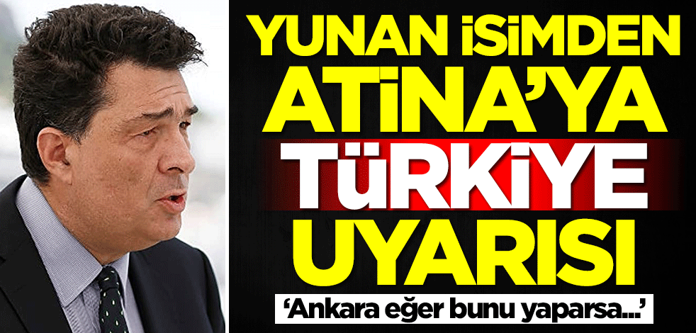 Yunan isimden Atina'ya Türkiye uyarısı: Ankara bunu yaparsa...
