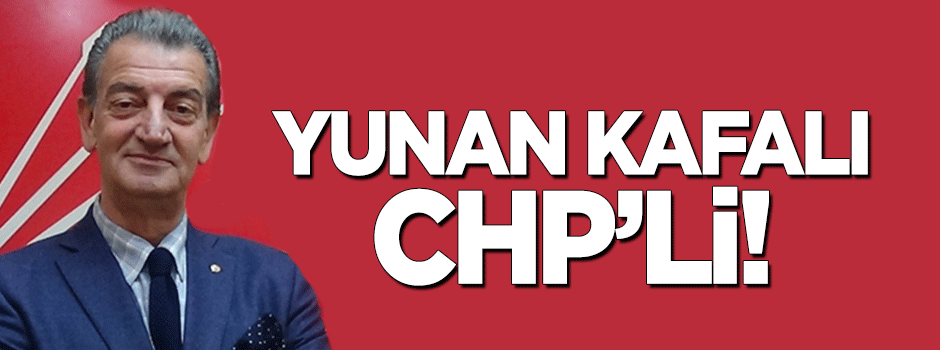 Yunan kafalı CHP’li