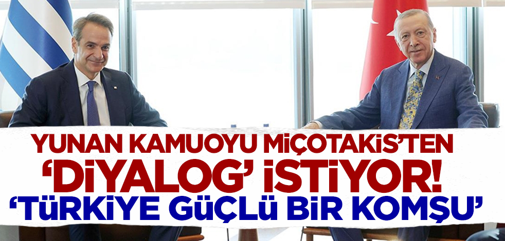 Yunan kamuoyu Miçotakis'ten 'diyalog' istiyor! 'Türkiye güçlü bir komşu'