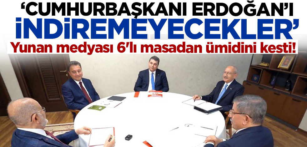 Yunan medyası 6'lı masadan ümidini kesti! 'Cumhurbaşkanı Erdoğan'ı indiremeyecekler'