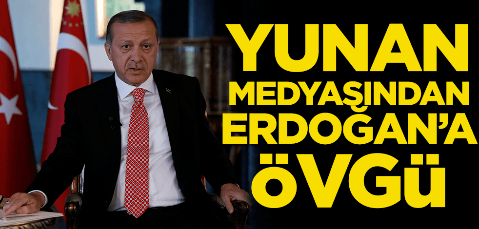 Yunan medyasından Erdoğan'a övgü