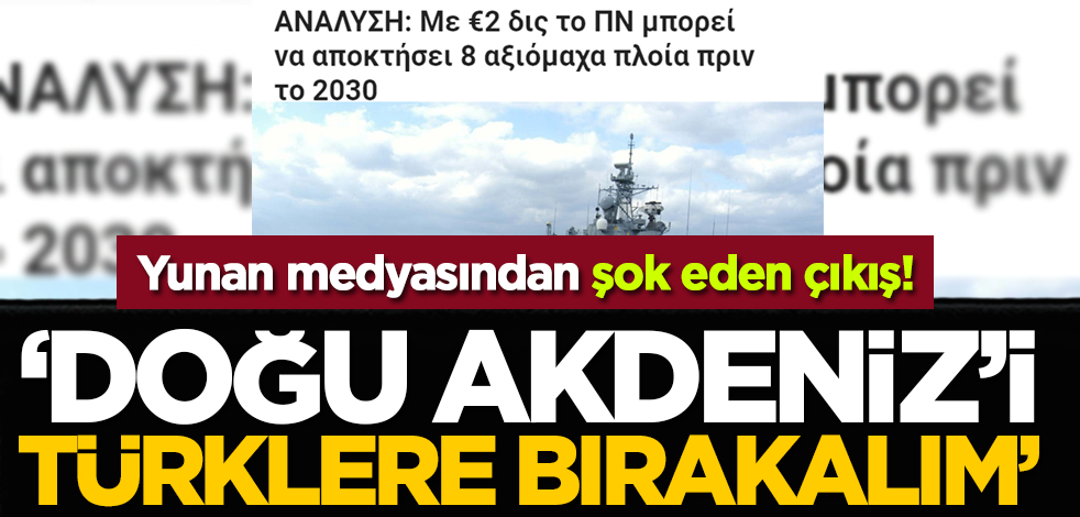 Yunan medyasından şok eden çıkış! 'Doğu Akdeniz'i Türklere bırakalım'