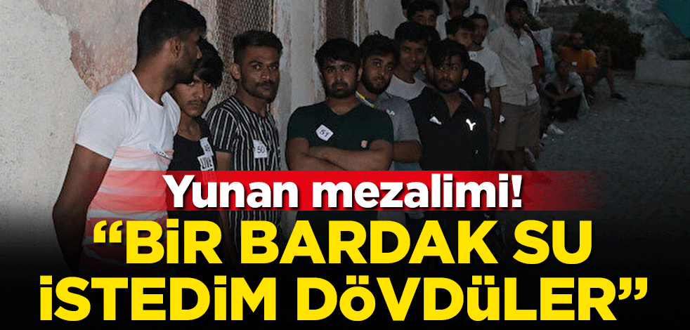 Yunan mezalimi! "Bir bardak su istedim dövdüler"