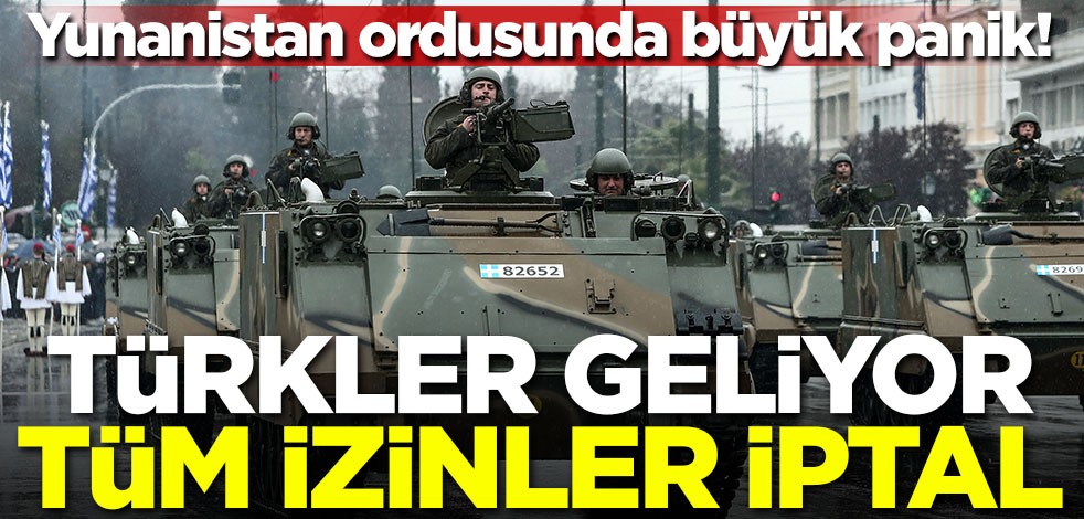 Yunan ordusunda büyük panik! Türkler geliyor, tüm izinler iptal