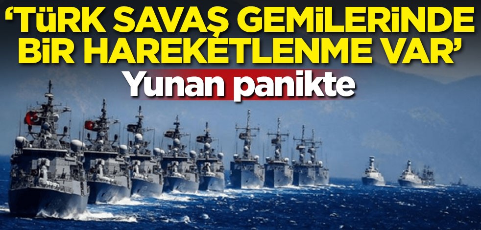 Yunan panikte: 'Türk savaş gemilerinde bir hareketlenme var'