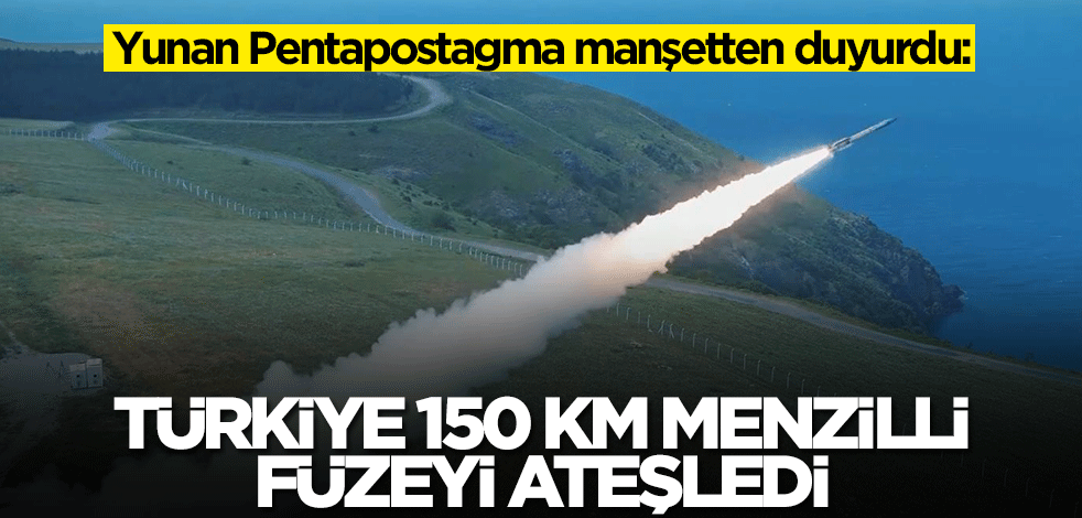 Yunan Pentapostagma: Türkiye 150 km menzilli füzeyi ateşledi