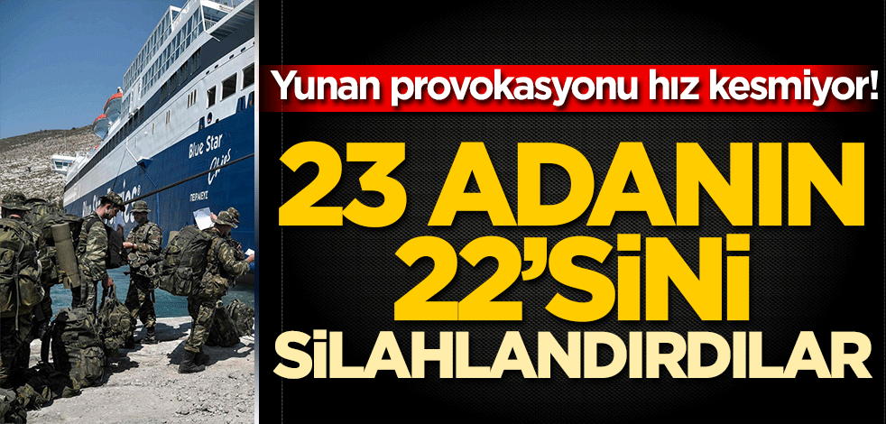 Yunan provokasyonu hız kesmiyor! 23 adadan 22'sini silahlandırdılar