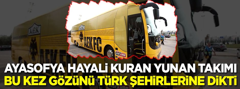 Ayasofya'yı kilise olarak hayal eden Yunan takımı gözünü Türk şehirlerine dikti