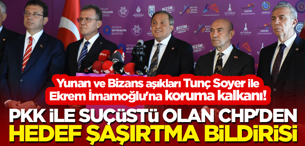 Yunan ve Bizans aşıkları Tunç Soyer ile Ekrem İmamoğlu'na koruma kalkanı! PKK ile suçüstü olan CHP'den hedef şaşırtma bildirisi