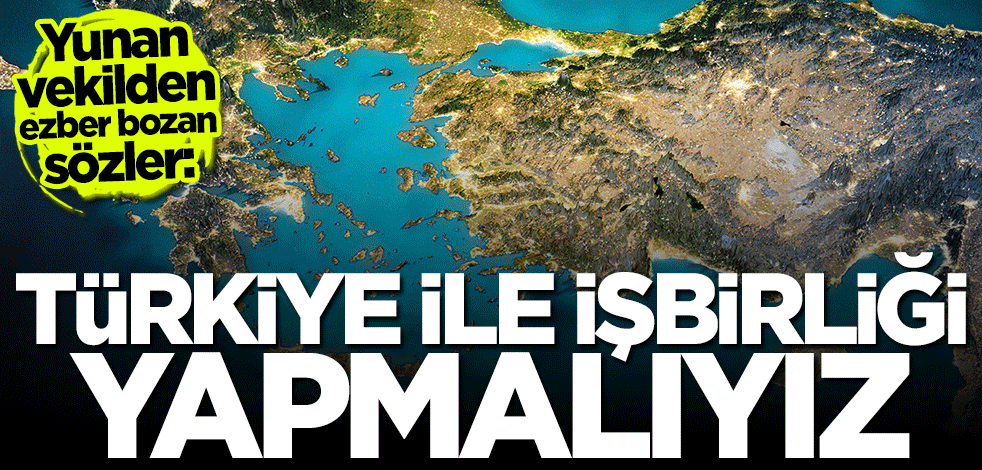 Yunan vekilden ezber bozan açıklama: Türkiye ile işbirliği yapmalıyız