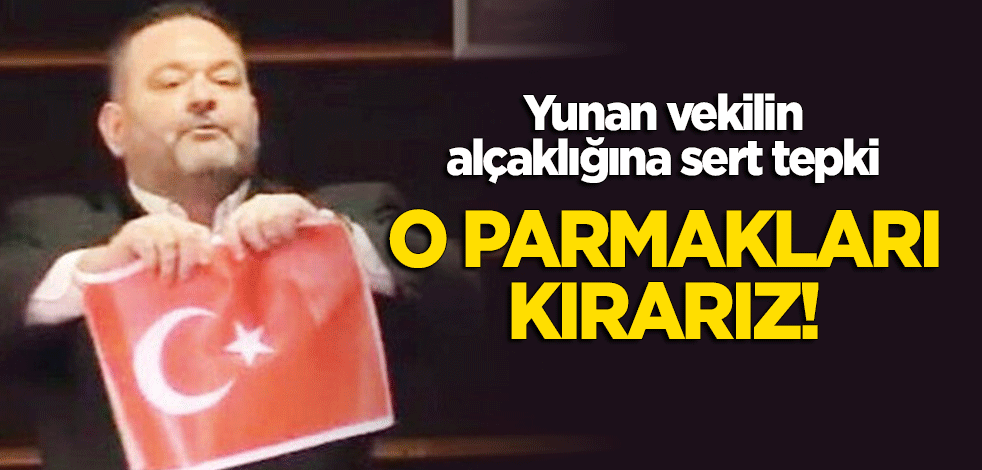 Yunan vekilin alçaklığına sert tepki: O parmakları kırarız