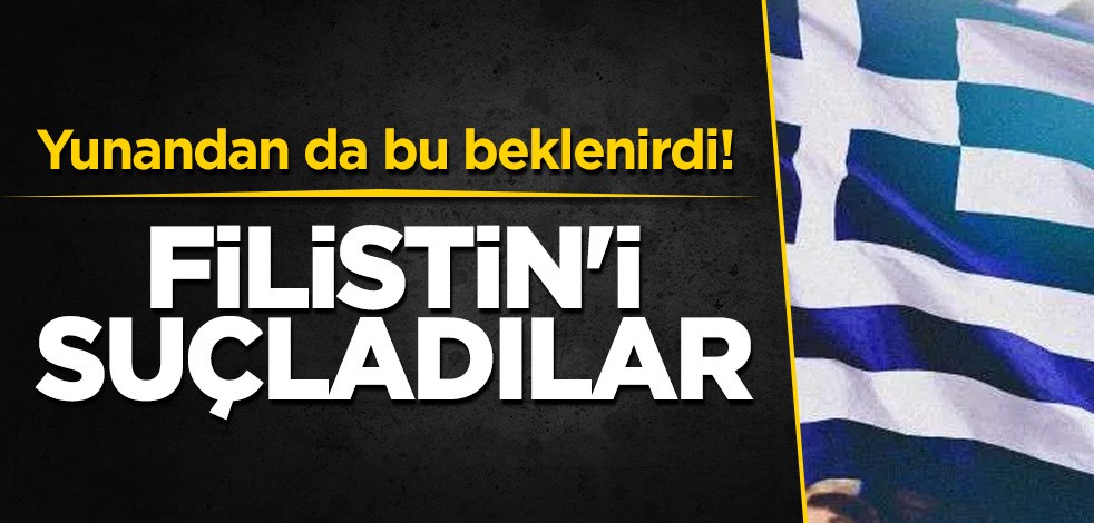 Yunandan da bu beklenirdi! Filistin'i suçladılar