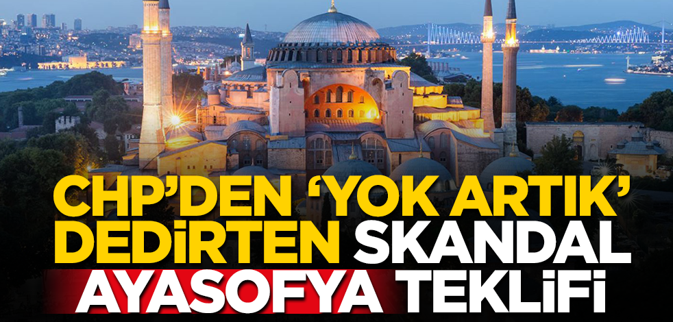 Yunan'ı memnum etmek isteyen CHP'den 'yok artık' dedirten skandal Ayasofya teklifi!