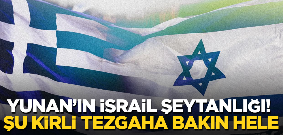 Yunan’ın İsrail şeytanlığı! Şu kirli tezgaha bakın hele
